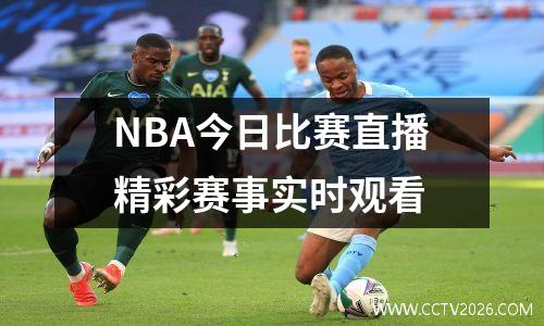 NBA今日比赛直播精彩赛事实时观看