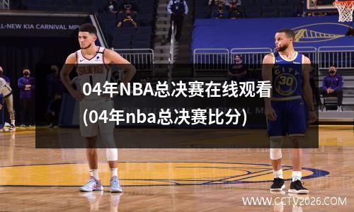 04年NBA总决赛在线观看(04年nba总决赛比分)