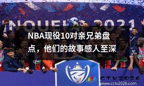 NBA现役10对亲兄弟盘点，他们的故事感人至深