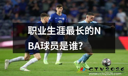 职业生涯最长的NBA球员是谁？