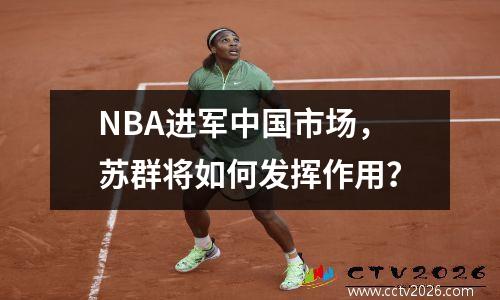 NBA进军中国市场，苏群将如何发挥作用？