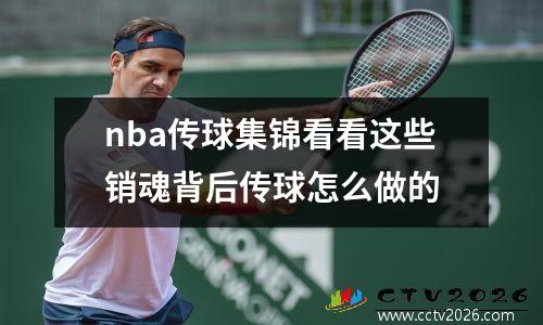 nba传球集锦看看这些销魂背后传球怎么做的