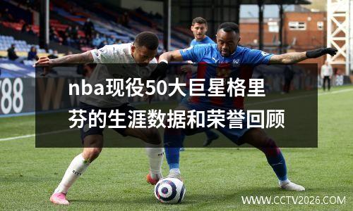 nba现役50大巨星格里芬的生涯数据和荣誉回顾