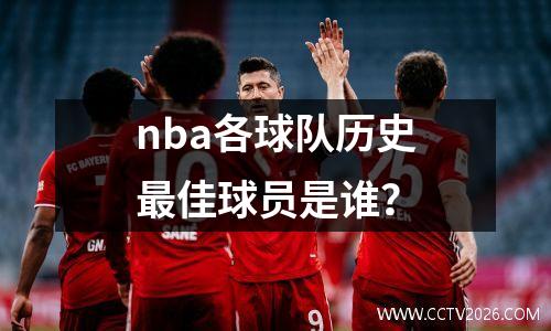 nba各球队历史最佳球员是谁？