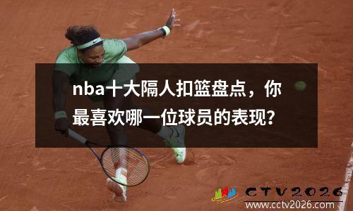 nba十大隔人扣篮盘点，你最喜欢哪一位球员的表现？