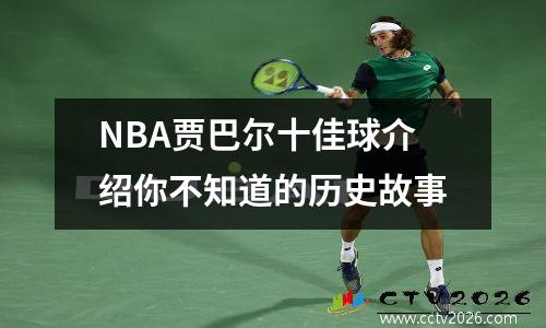 NBA贾巴尔十佳球介绍你不知道的历史故事