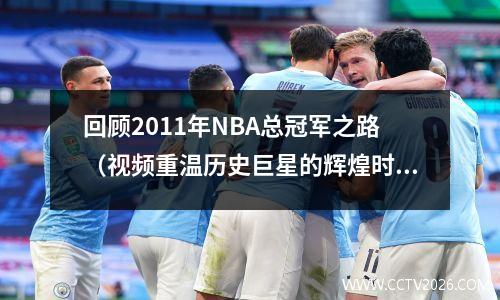 回顾2011年NBA总冠军之路（视频重温历史巨星的辉煌时刻）