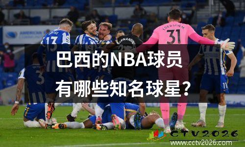 巴西的NBA球员有哪些知名球星？