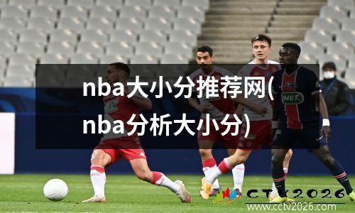 nba大小分推荐网(nba分析大小分)