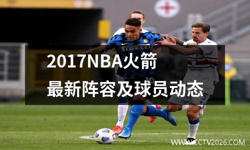 2017NBA火箭最新阵容及球员动态