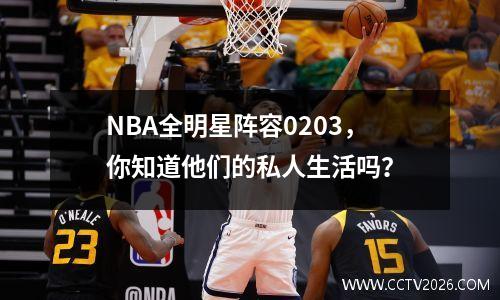 NBA全明星阵容0203，你知道他们的私人生活吗？