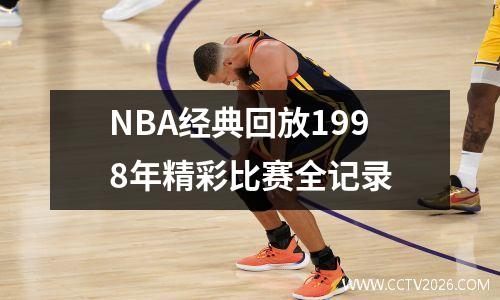 NBA经典回放1998年精彩比赛全记录