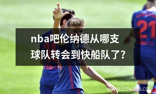 nba吧伦纳德从哪支球队转会到快船队了？
