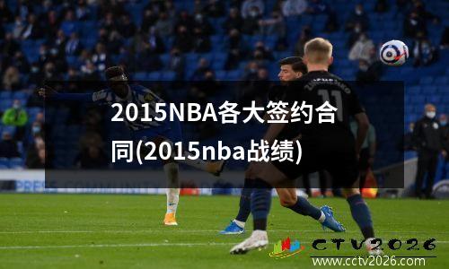 2015NBA各大签约合同(2015nba战绩)