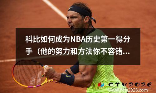 科比如何成为NBA历史第一得分手（他的努力和方法你不容错过）