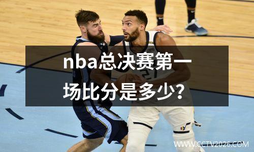nba总决赛第一场比分是多少？