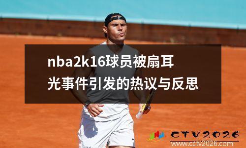 nba2k16球员被扇耳光事件引发的热议与反思