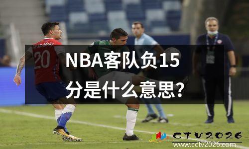 NBA客队负15分是什么意思？
