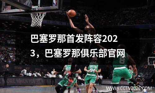 巴塞罗那首发阵容2023，巴塞罗那俱乐部官网