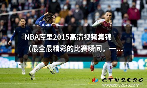 NBA库里2015高清视频集锦（最全最精彩的比赛瞬间，一网打尽）