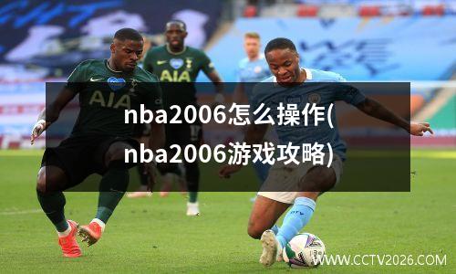 nba2006怎么操作(nba2006游戏攻略)