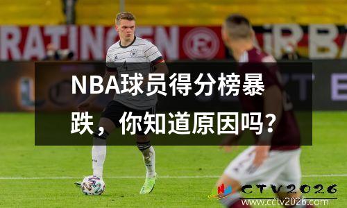 NBA球员得分榜暴跌，你知道原因吗？