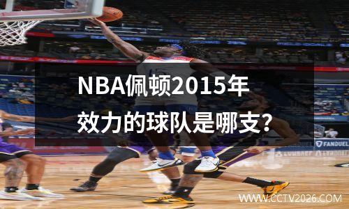 NBA佩顿2015年效力的球队是哪支？