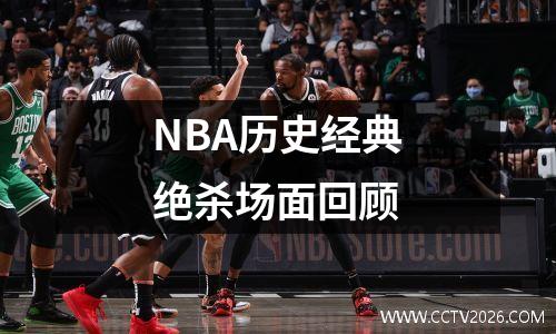 NBA历史经典绝杀场面回顾
