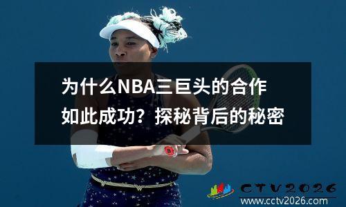 为什么NBA三巨头的合作如此成功？探秘背后的秘密