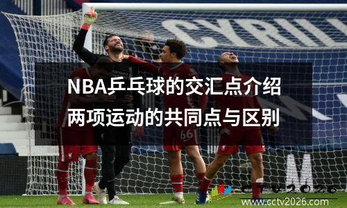 NBA乒乓球的交汇点介绍两项运动的共同点与区别