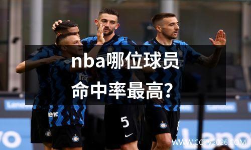 nba哪位球员命中率最高？