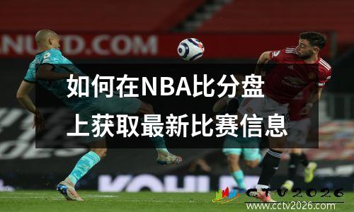 如何在NBA比分盘上获取最新比赛信息
