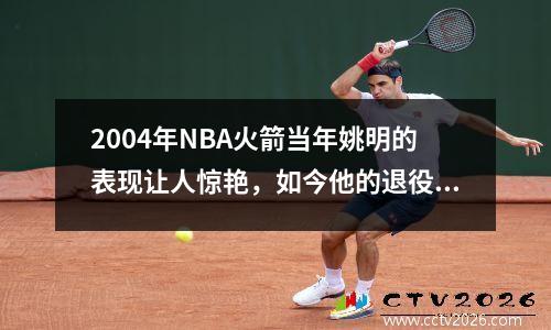 2004年NBA火箭当年姚明的表现让人惊艳，如今他的退役引发了怎样的思考？