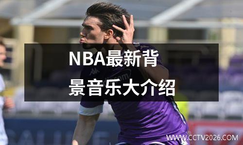 NBA最新背景音乐大介绍
