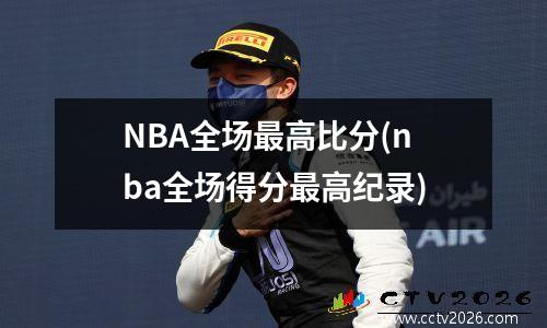 NBA全场最高比分(nba全场得分最高纪录)