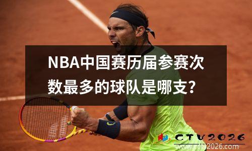 NBA中国赛历届参赛次数最多的球队是哪支？
