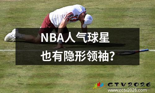 NBA人气球星也有隐形领袖？