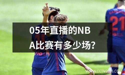 05年直播的NBA比赛有多少场？