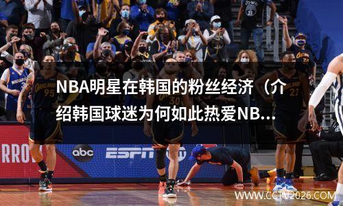 NBA明星在韩国的粉丝经济（介绍韩国球迷为何如此热爱NBA明星）