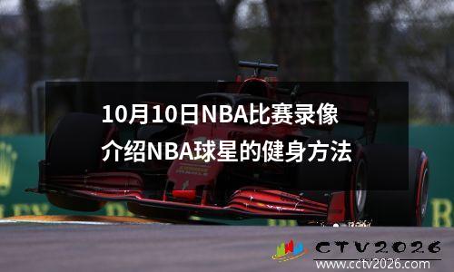 10月10日NBA比赛录像介绍NBA球星的健身方法