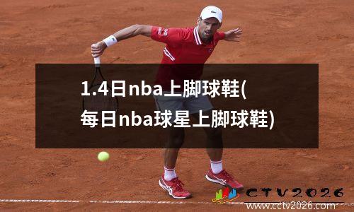1.4日nba上脚球鞋(每日nba球星上脚球鞋)