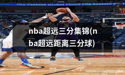 nba超远三分集锦(nba超远距离三分球)