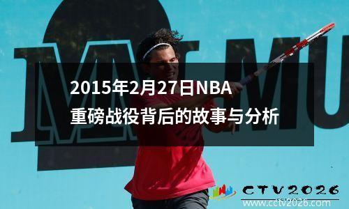 2015年2月27日NBA重磅战役背后的故事与分析
