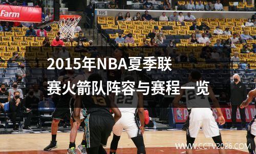 2015年NBA夏季联赛火箭队阵容与赛程一览