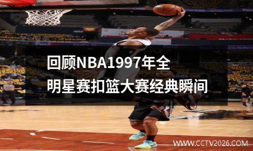 回顾NBA1997年全明星赛扣篮大赛经典瞬间
