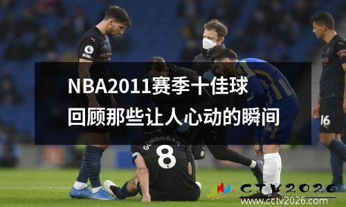 NBA2011赛季十佳球回顾那些让人心动的瞬间