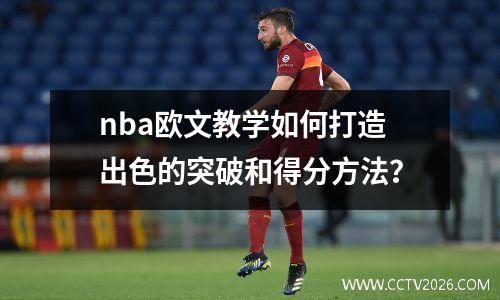 nba欧文教学如何打造出色的突破和得分方法？