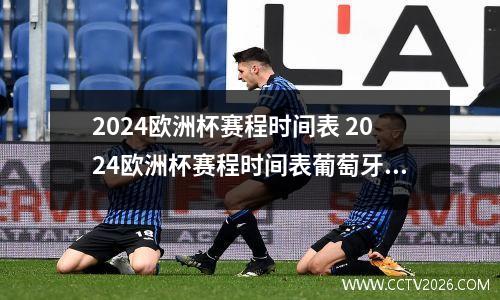 2024欧洲杯赛程时间表 2024欧洲杯赛程时间表葡萄牙比赛(2)