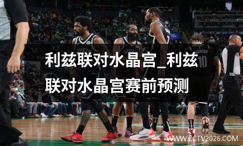 利兹联对水晶宫_利兹联对水晶宫赛前预测