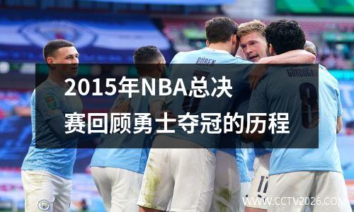 2015年NBA总决赛回顾勇士夺冠的历程